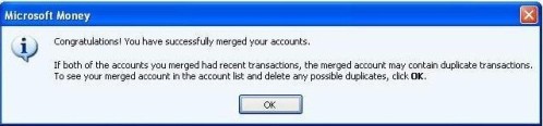 Congratulations! You have successfully merged your accounts. If both of the account you merged had recent transactions, the merged account may contain duplicate transactions. To see your merged account in the account list and delete any possible duplicates, click OK